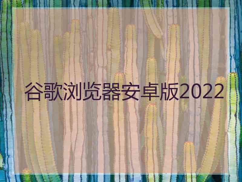 谷歌浏览器安卓版2022