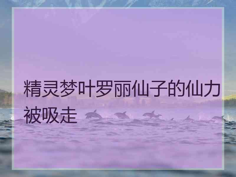 精灵梦叶罗丽仙子的仙力被吸走