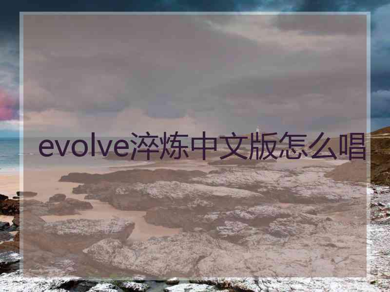 evolve淬炼中文版怎么唱