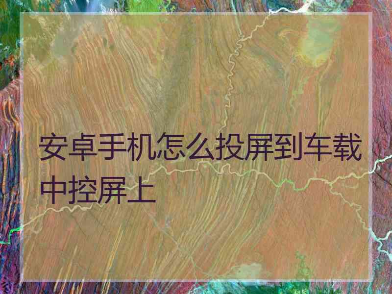 安卓手机怎么投屏到车载中控屏上