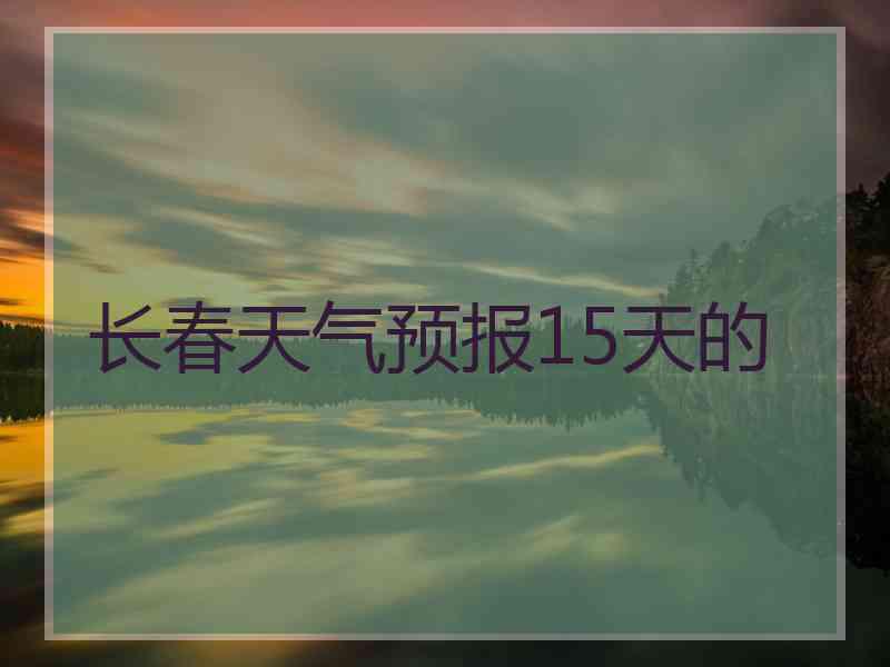 长春天气预报15天的