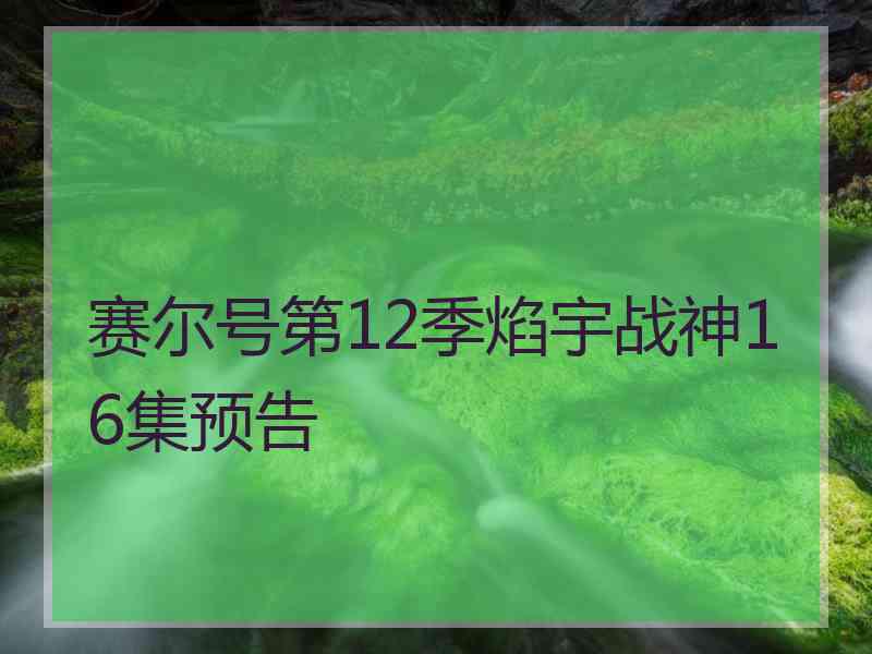 赛尔号第12季焰宇战神16集预告