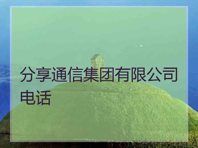 分享通信集团有限公司电话