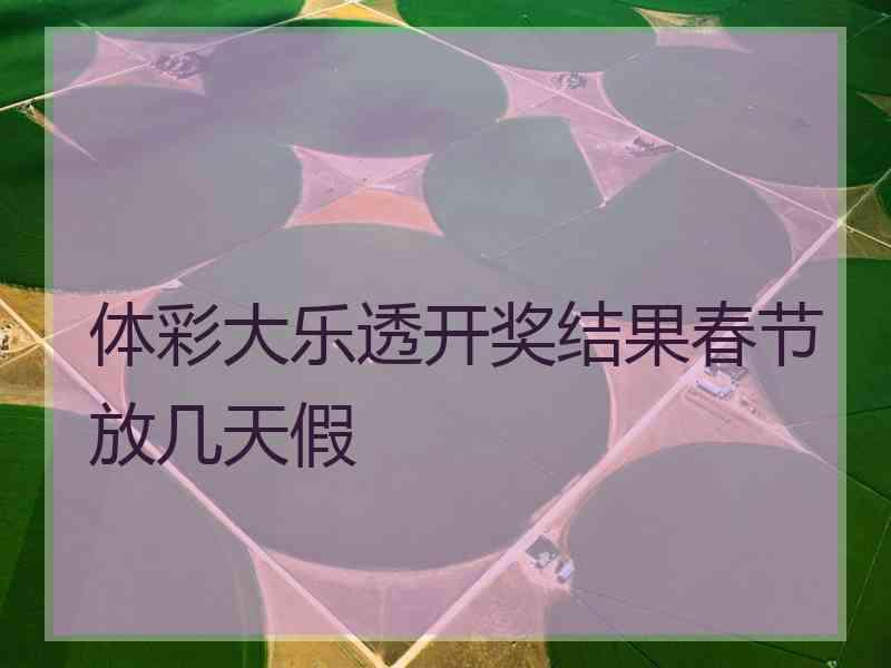 体彩大乐透开奖结果春节放几天假