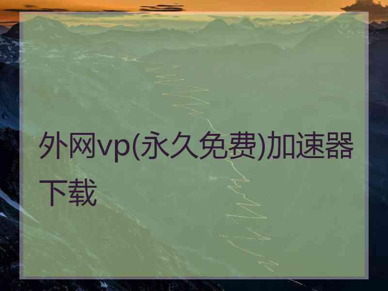 外网vp(永久免费)加速器下载