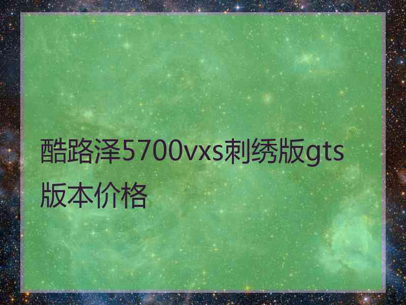 酷路泽5700vxs刺绣版gts版本价格