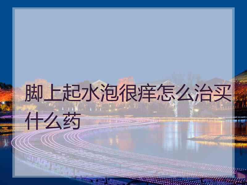 脚上起水泡很痒怎么治买什么药