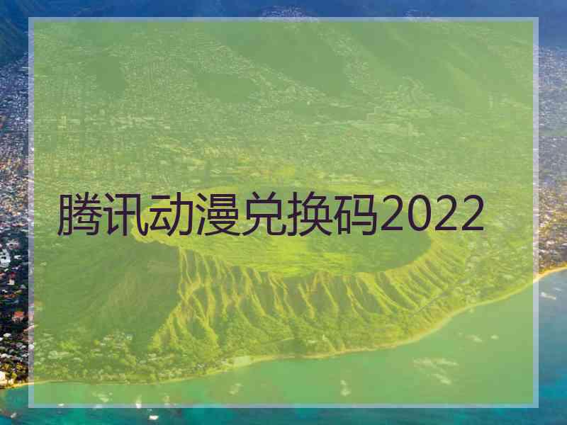 腾讯动漫兑换码2022