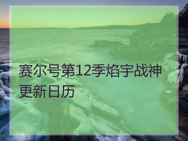 赛尔号第12季焰宇战神更新日历