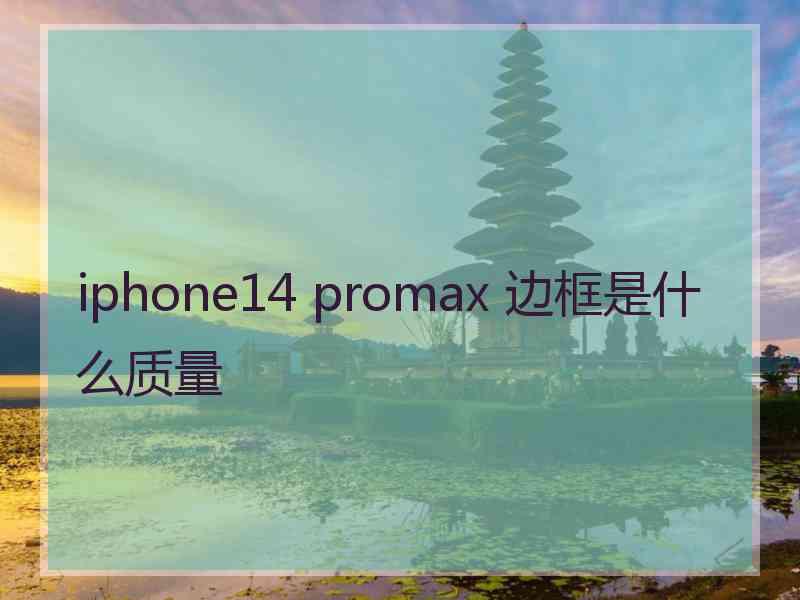 iphone14 promax 边框是什么质量