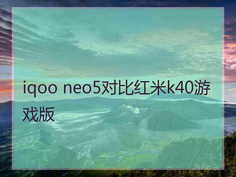 iqoo neo5对比红米k40游戏版