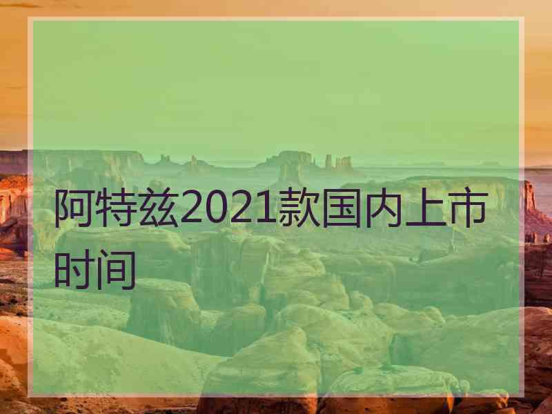 阿特兹2021款国内上市时间