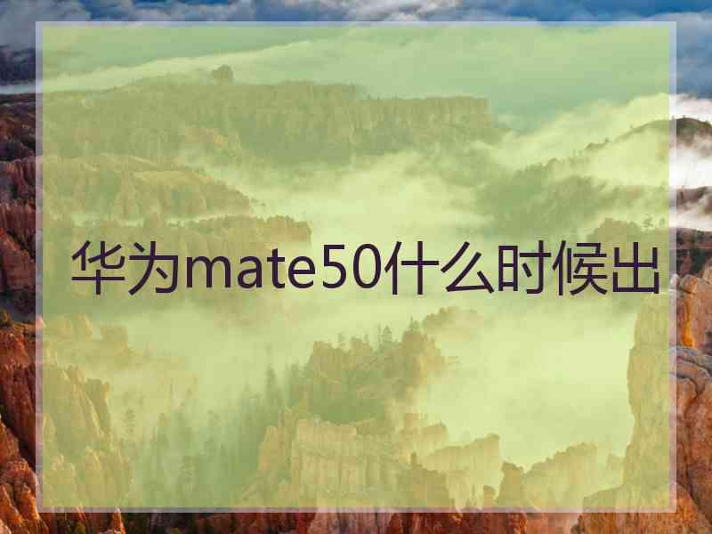 华为mate50什么时候出