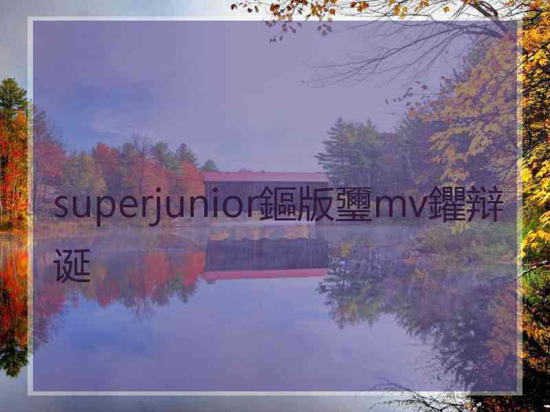 superjunior鏂版瓕mv鑺辩诞