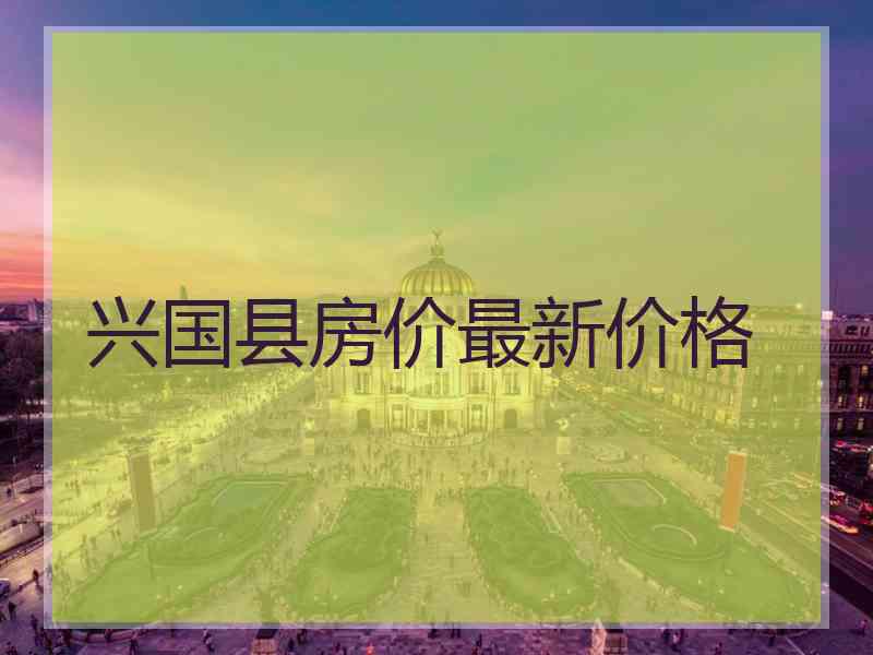 兴国县房价最新价格