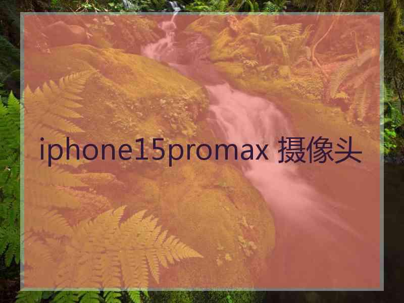 iphone15promax 摄像头