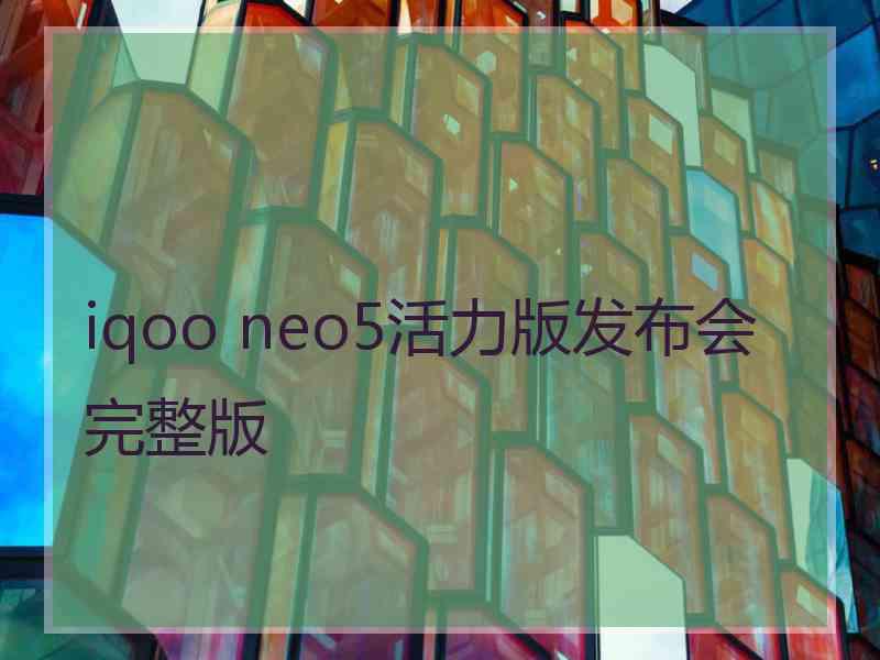 iqoo neo5活力版发布会完整版