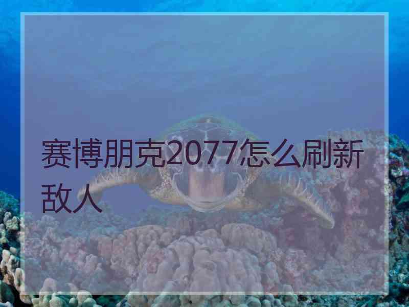 赛博朋克2077怎么刷新敌人