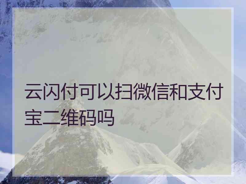 云闪付可以扫微信和支付宝二维码吗