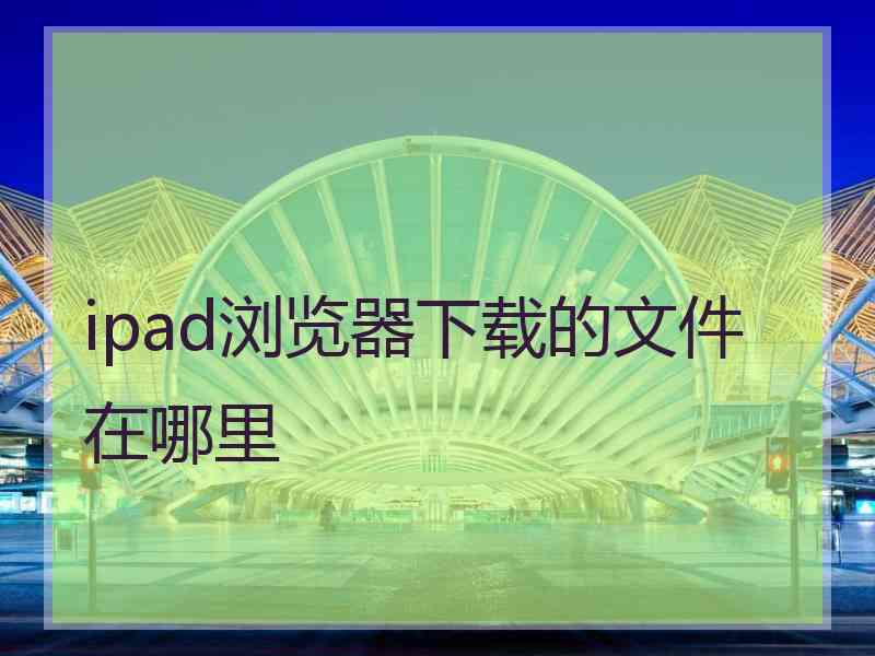 ipad浏览器下载的文件在哪里