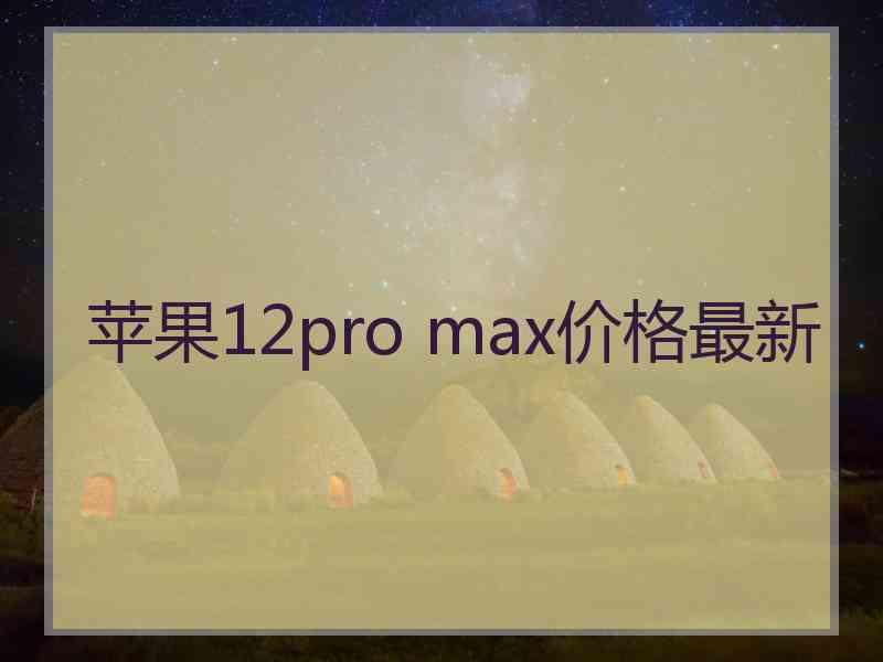 苹果12pro max价格最新