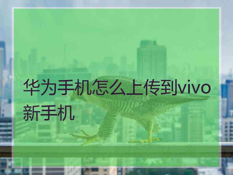 华为手机怎么上传到vivo新手机