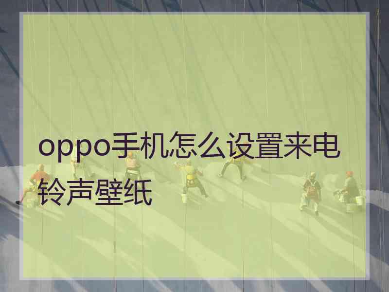 oppo手机怎么设置来电铃声壁纸