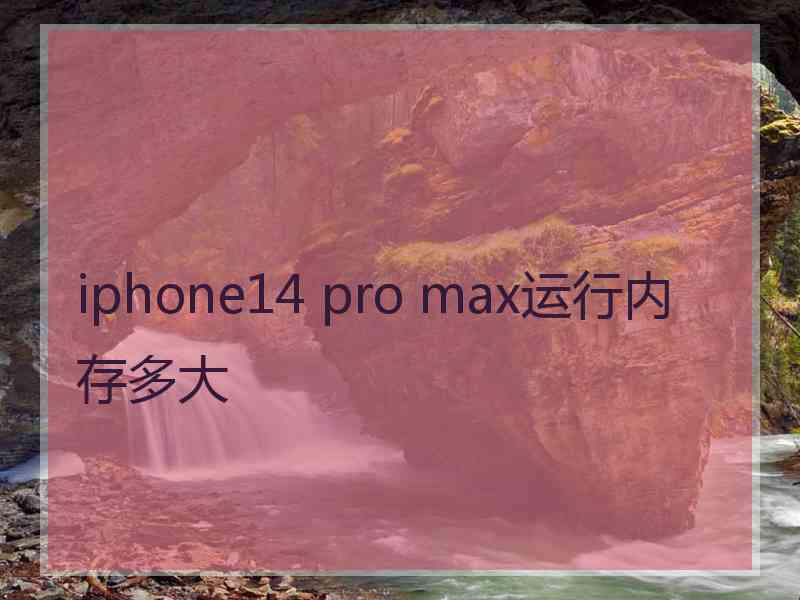 iphone14 pro max运行内存多大