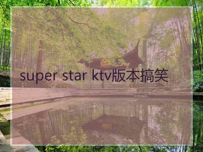 super star ktv版本搞笑