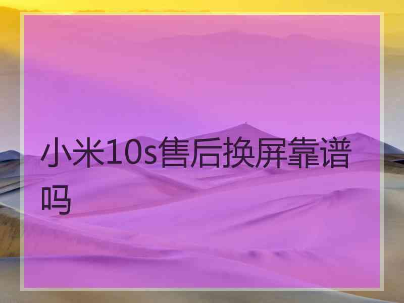 小米10s售后换屏靠谱吗