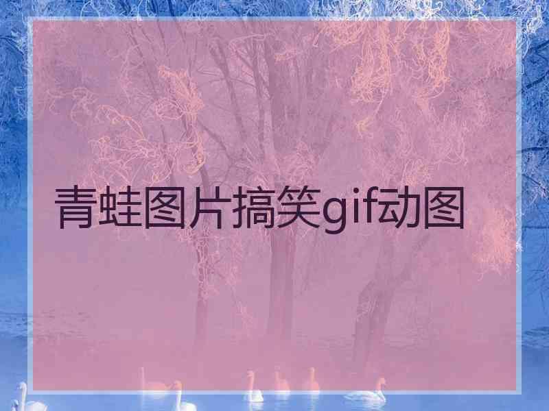 青蛙图片搞笑gif动图