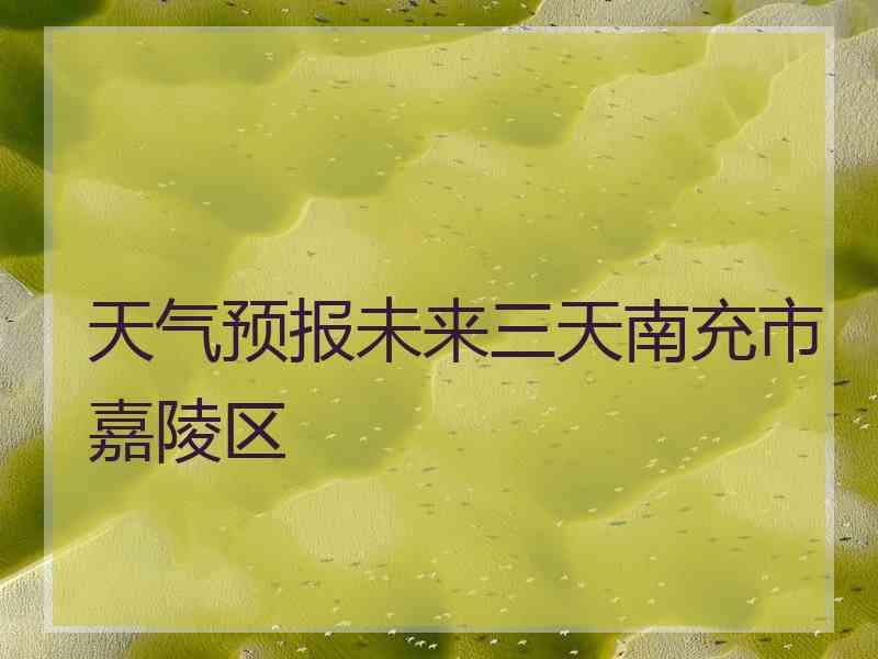 天气预报未来三天南充市嘉陵区