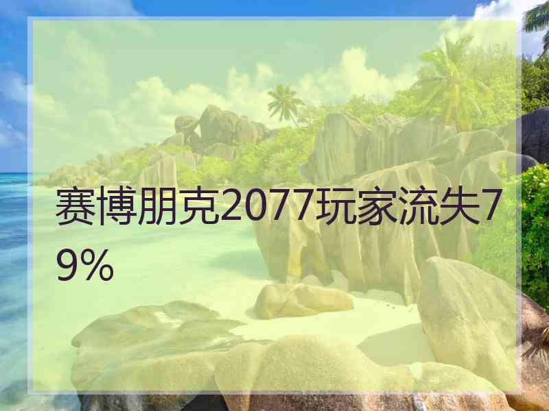 赛博朋克2077玩家流失79%