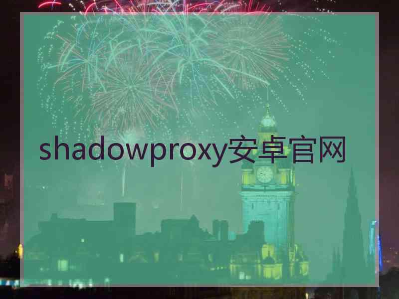 shadowproxy安卓官网