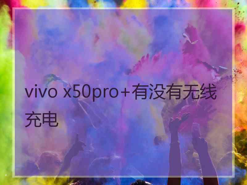 vivo x50pro+有没有无线充电