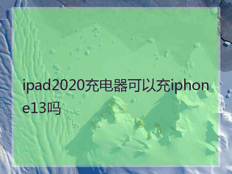 ipad2020充电器可以充iphone13吗