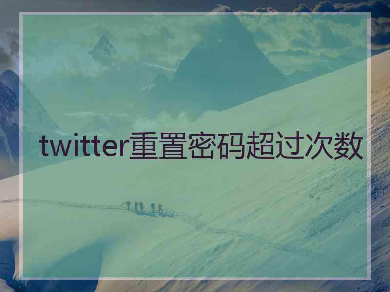 twitter重置密码超过次数