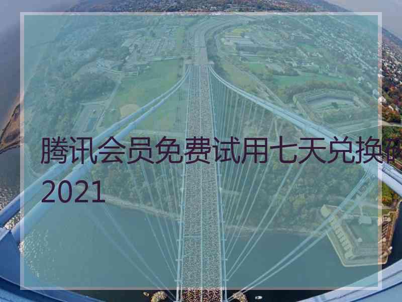 腾讯会员免费试用七天兑换码2021