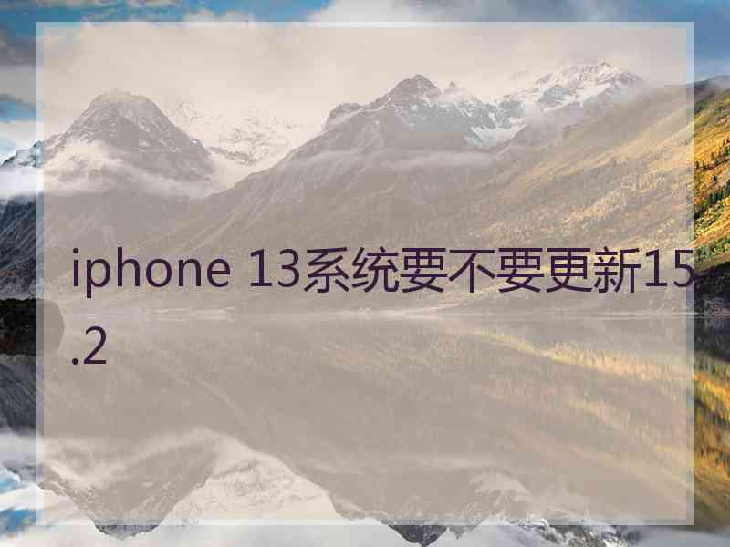 iphone 13系统要不要更新15.2