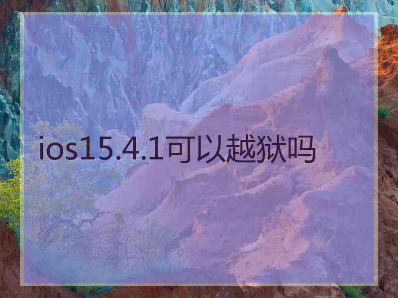 ios15.4.1可以越狱吗