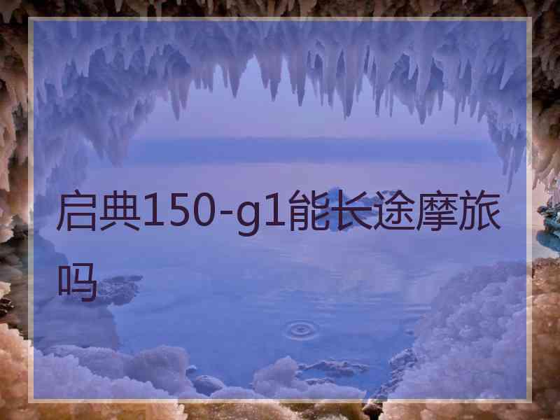 启典150-g1能长途摩旅吗