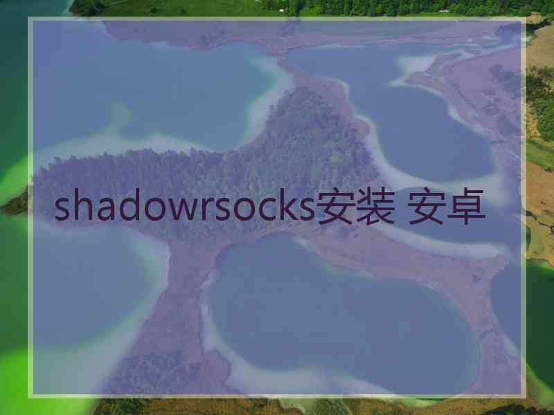 shadowrsocks安装 安卓