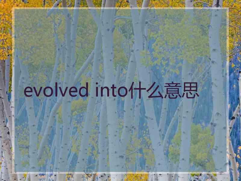 evolved into什么意思