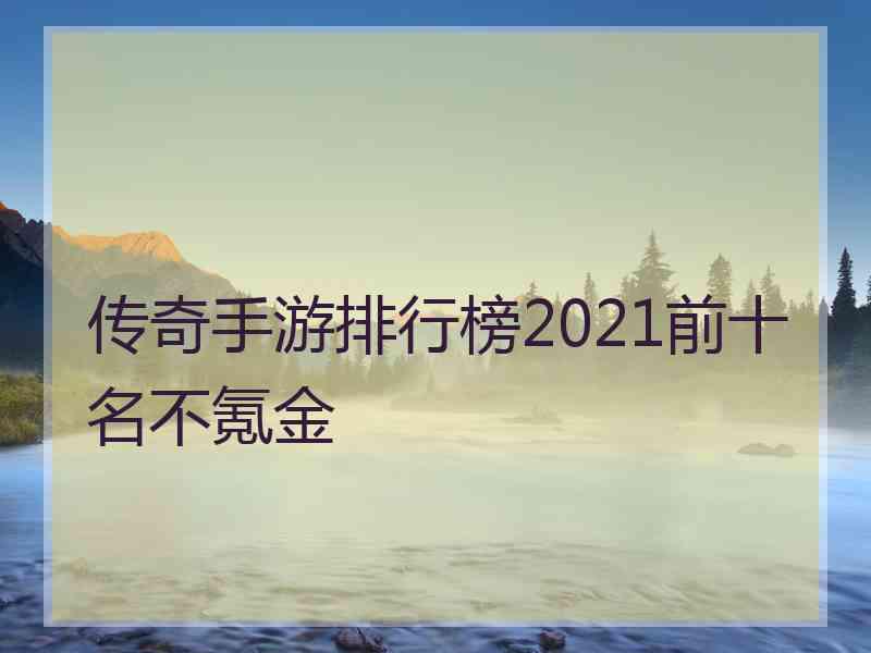 传奇手游排行榜2021前十名不氪金