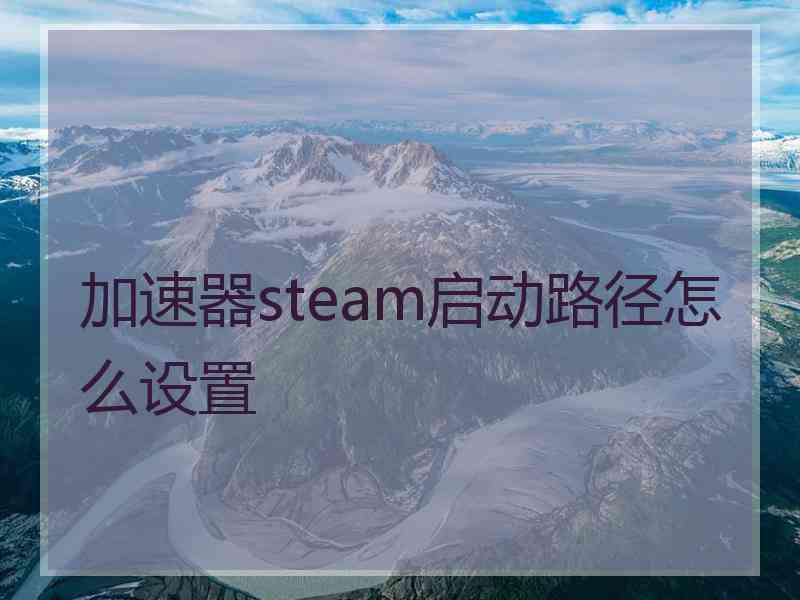 加速器steam启动路径怎么设置