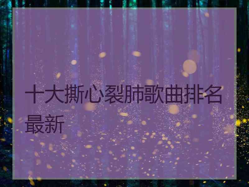 十大撕心裂肺歌曲排名最新