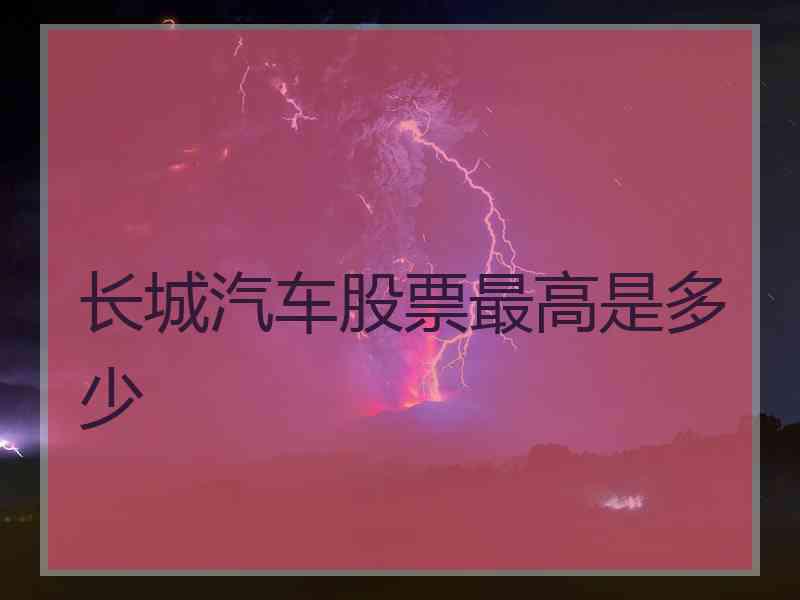 长城汽车股票最高是多少