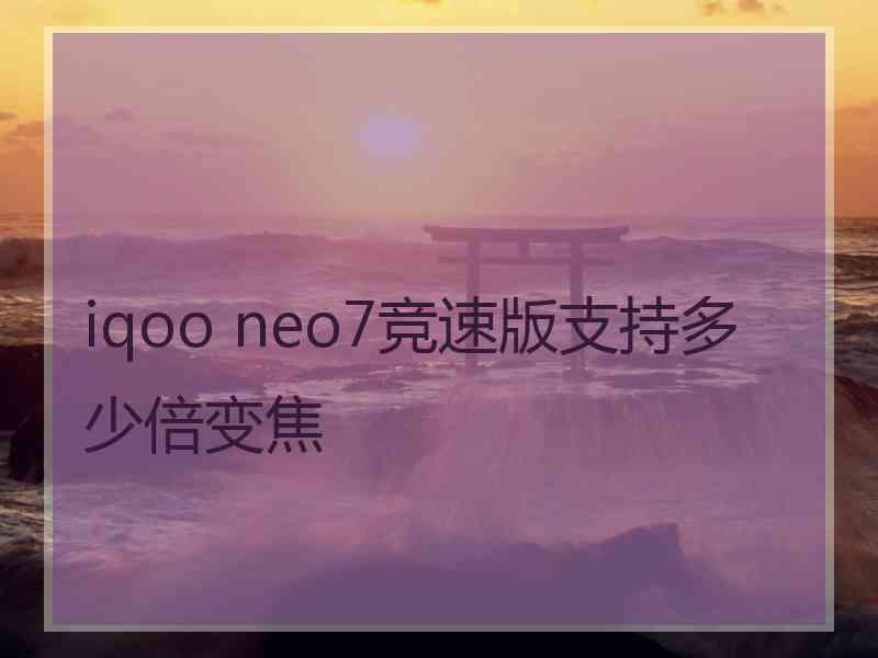 iqoo neo7竞速版支持多少倍变焦