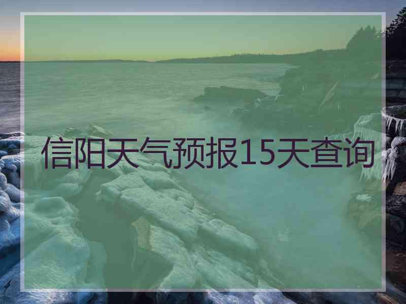 信阳天气预报15天查询