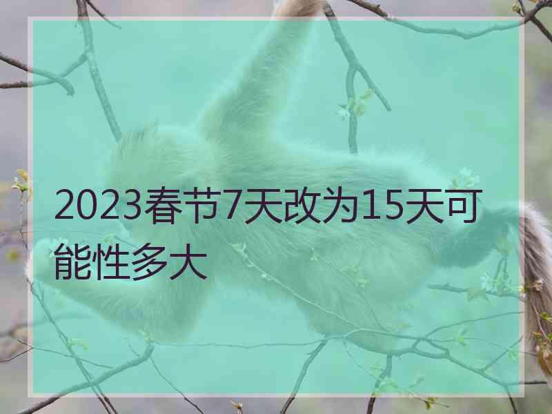 2023春节7天改为15天可能性多大